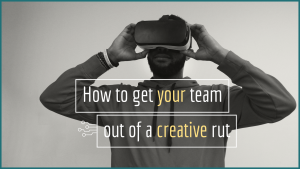 How to get your team out of a creative rut